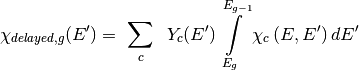 \chi_{delayed,g}(E') =\ \sum\limits_{c}\:\ Y_c(E')
    \int\limits_{E_g}^{E_{g-1}}\chi_c\left(E,E'\right)dE'