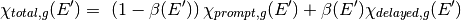 \chi_{total,g}(E') =\ \left(1-\beta(E')\right) \chi_{prompt,g}(E') +
    \beta(E') \chi_{delayed,g}(E')