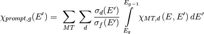 \chi_{prompt,g}(E') =\ \sum\limits_{MT}\:\sum\limits_{d}
    \frac{\sigma_d(E')}{\sigma_f(E')}\int\limits_{E_g}^{E_{g-1}}
    \chi_{MT,d}\left(E,E'\right)dE'